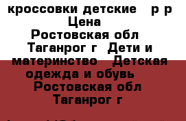 кроссовки детские. .р-р 21. › Цена ­ 300 - Ростовская обл., Таганрог г. Дети и материнство » Детская одежда и обувь   . Ростовская обл.,Таганрог г.